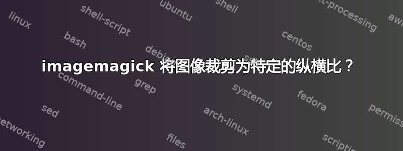 imagemagick 将图像裁剪为特定的纵横比？