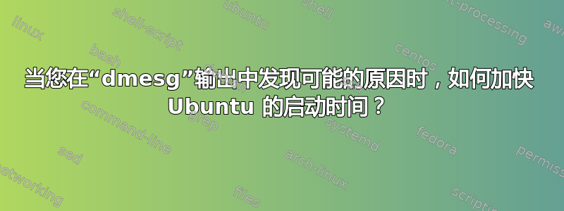 当您在“dmesg”输出中发现可能的原因时，如何加快 Ubuntu 的启动时间？