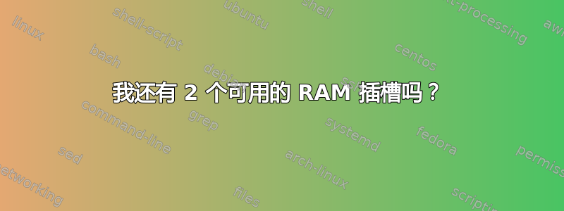 我还有 2 个可用的 RAM 插槽吗？