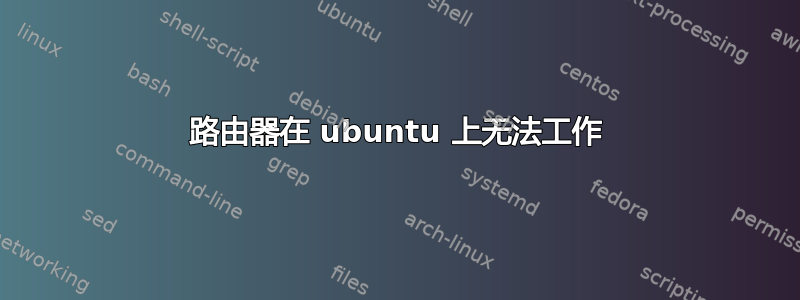 路由器在 ubuntu 上无法工作