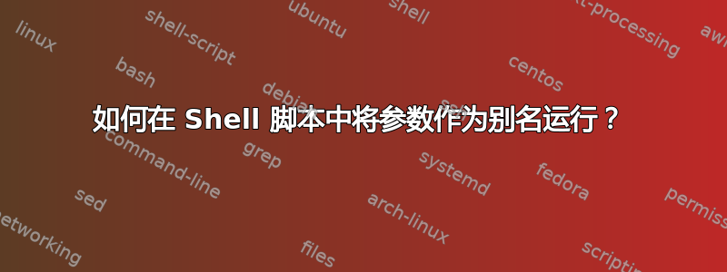 如何在 Shell 脚本中将参数作为别名运行？