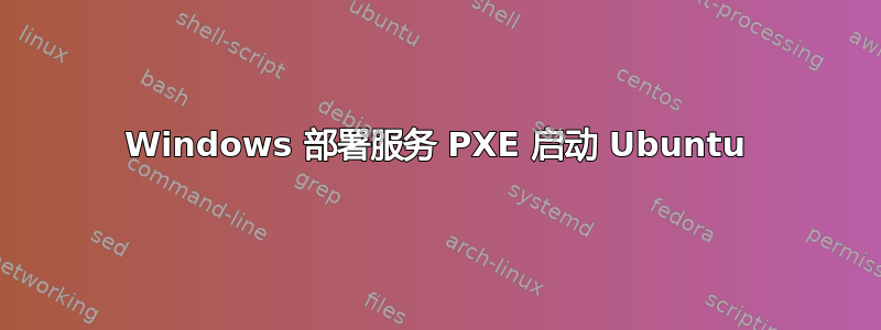 Windows 部署服务 PXE 启动 Ubuntu