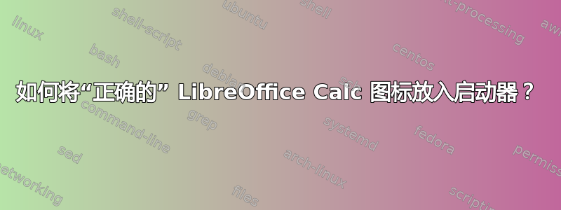 如何将“正确的” LibreOffice Calc 图标放入启动器？