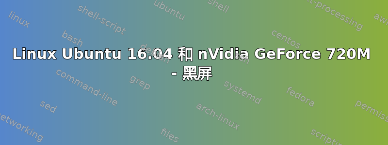 Linux Ubuntu 16.04 和 nVidia GeForce 720M - 黑屏