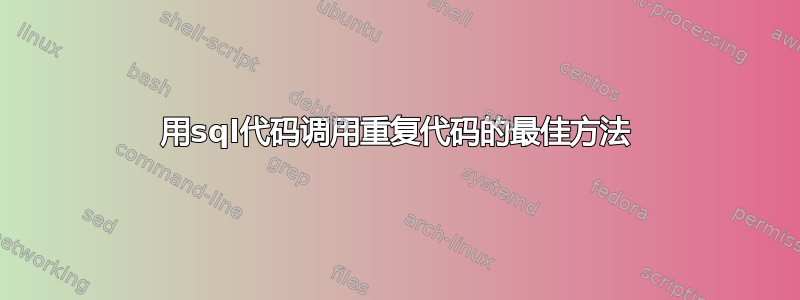 用sql代码调用重复代码的最佳方法