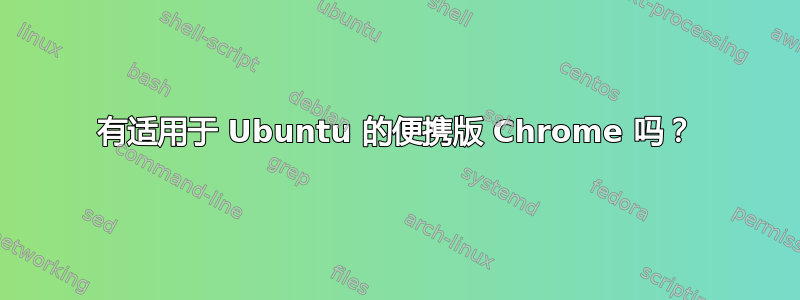 有适用于 Ubuntu 的便携版 Chrome 吗？