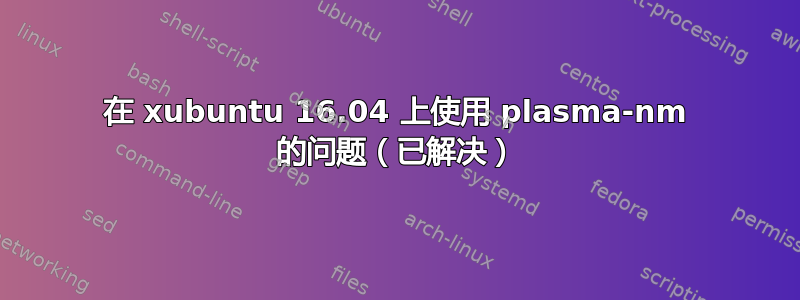 在 xubuntu 16.04 上使用 plasma-nm 的问题（已解决）