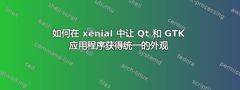 如何在 xenial 中让 Qt 和 GTK 应用程序获得统一的外观