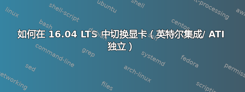 如何在 16.04 LTS 中切换显卡（英特尔集成/ ATI 独立）