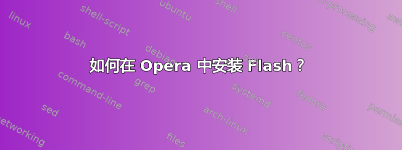 如何在 Opera 中安装 Flash？