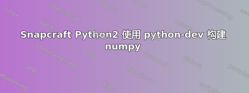 Snapcraft Python2 使用 python-dev 构建 numpy