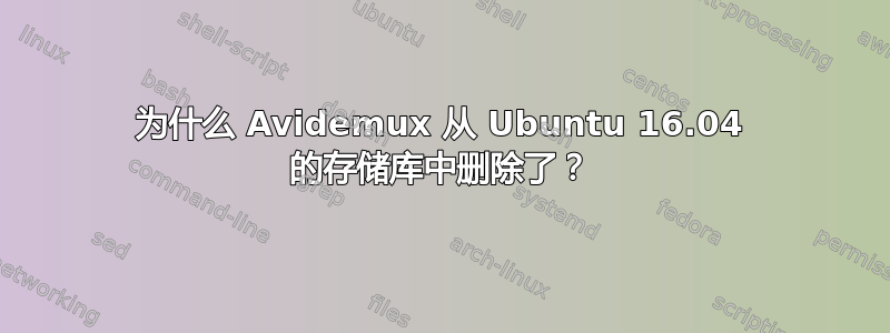 为什么 Avidemux 从 Ubuntu 16.04 的存储库中删除了？