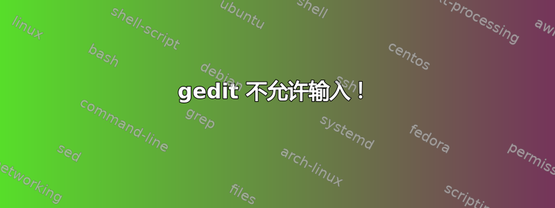 gedit 不允许输入！