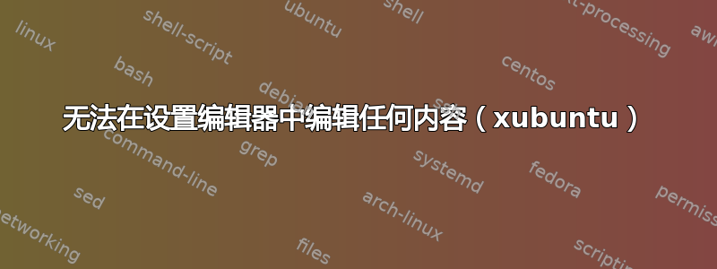 无法在设置编辑器中编辑任何内容（xubuntu）