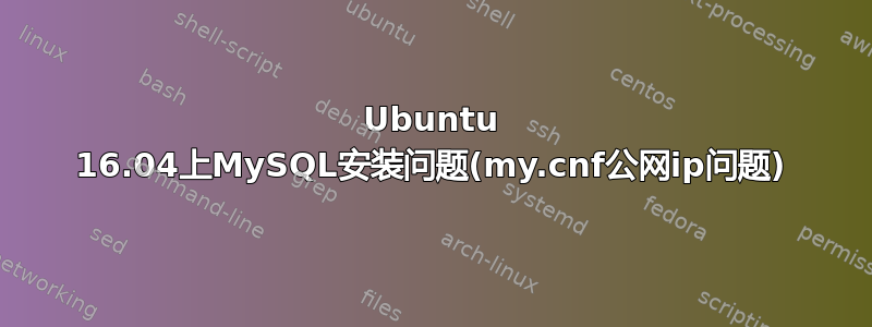 Ubuntu 16.04上MySQL安装问题(my.cnf公网ip问题)