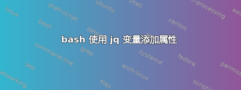 bash 使用 jq 变量添加属性