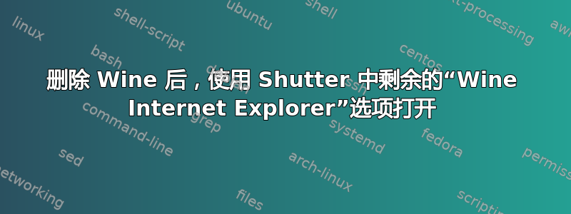 删除 Wine 后，使用 Shutter 中剩余的“Wine Internet Explorer”选项打开