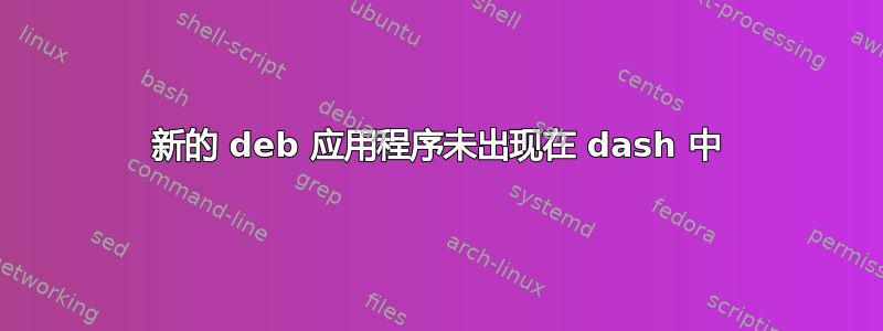 新的 deb 应用程序未出现在 dash 中