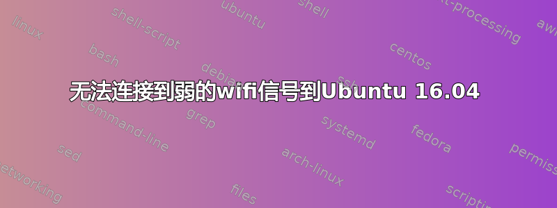 无法连接到弱的wifi信号到Ubuntu 16.04