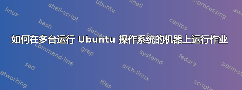 如何在多台运行 Ubuntu 操作系统的机器上运行作业