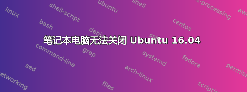 笔记本电脑无法关闭 Ubuntu 16.04