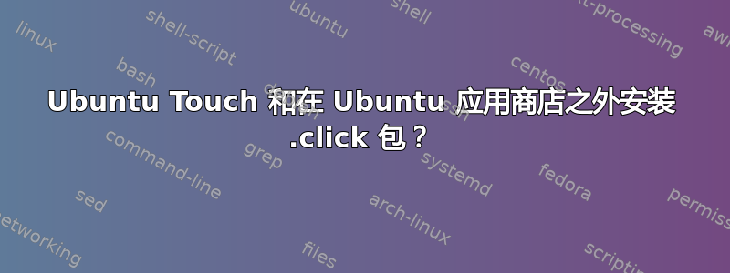 Ubuntu Touch 和在 Ubuntu 应用商店之外安装 .click 包？