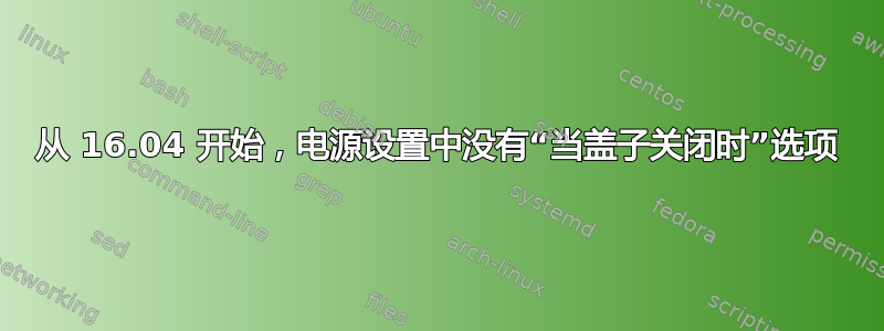 从 16.04 开始，电源设置中没有“当盖子关闭时”选项