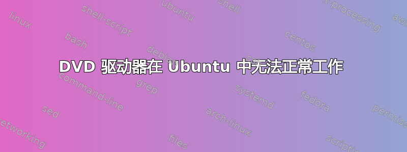 DVD 驱动器在 Ubuntu 中无法正常工作