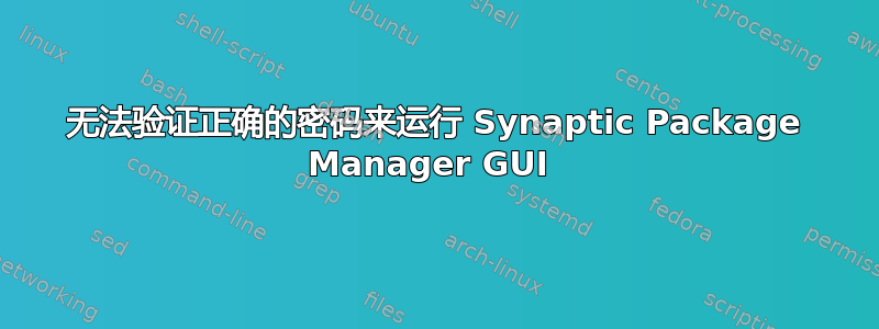 无法验证正确的密码来运行 Synaptic Package Manager GUI 