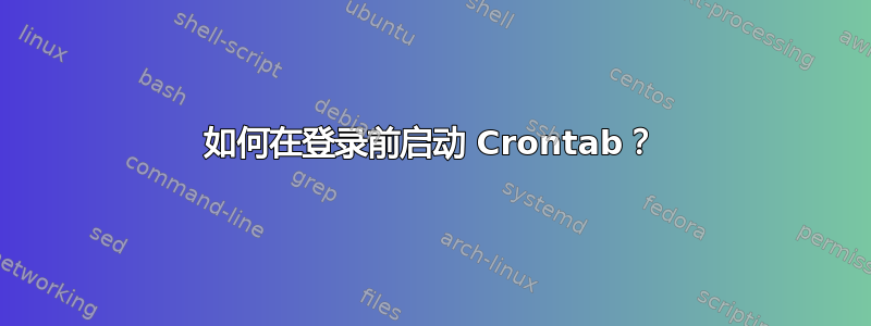 如何在登录前启动 Crontab？