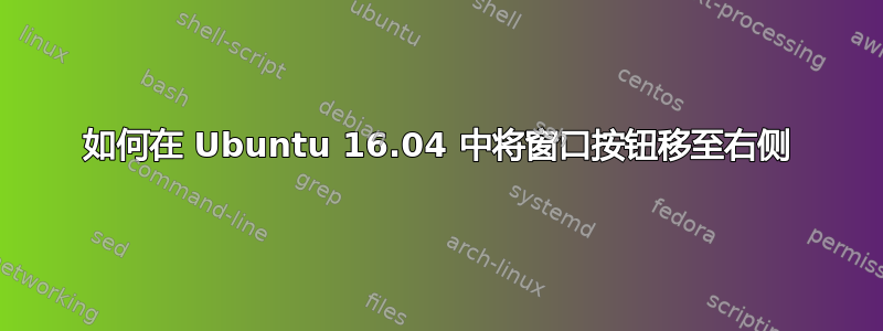 如何在 Ubuntu 16.04 中将窗口按钮移至右侧