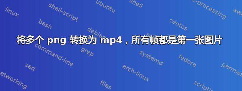 将多个 png 转换为 mp4，所有帧都是第一张图片