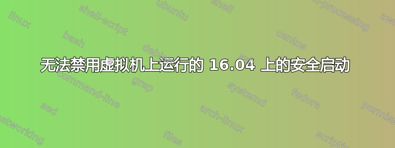 无法禁用虚拟机上运行的 16.04 上的安全启动