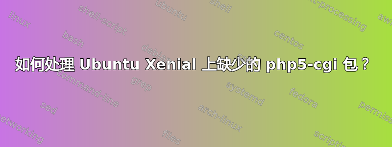 如何处理 Ubuntu Xenial 上缺少的 php5-cgi 包？