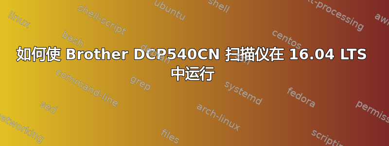 如何使 Brother DCP540CN 扫描仪在 16.04 LTS 中运行