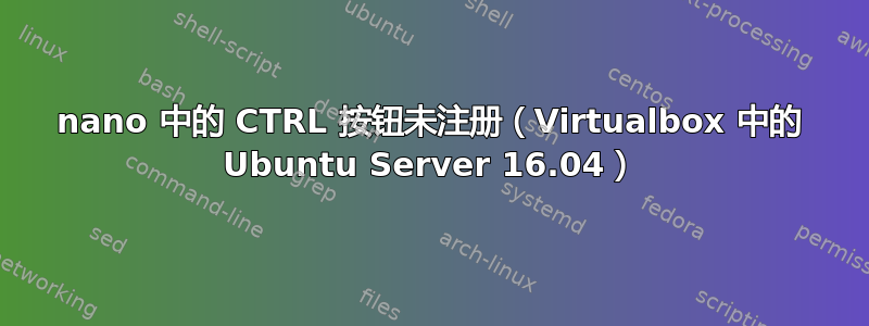 nano 中的 CTRL 按钮未注册（Virtualbox 中的 Ubuntu Server 16.04）