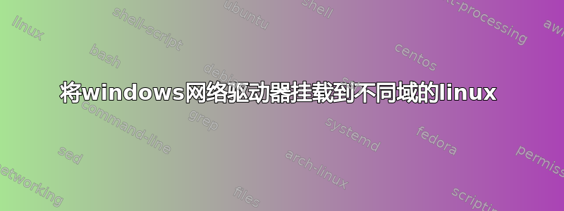 将windows网络驱动器挂载到不同域的linux