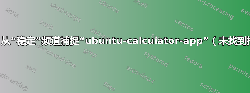 错误：从“稳定”频道捕捉“ubuntu-calculator-app”（未找到捕捉）