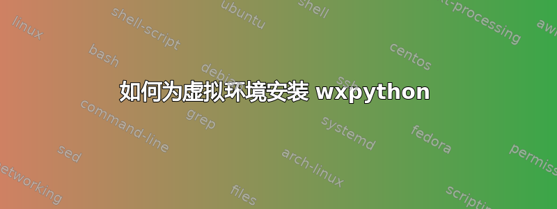 如何为虚拟环境安装 wxpython