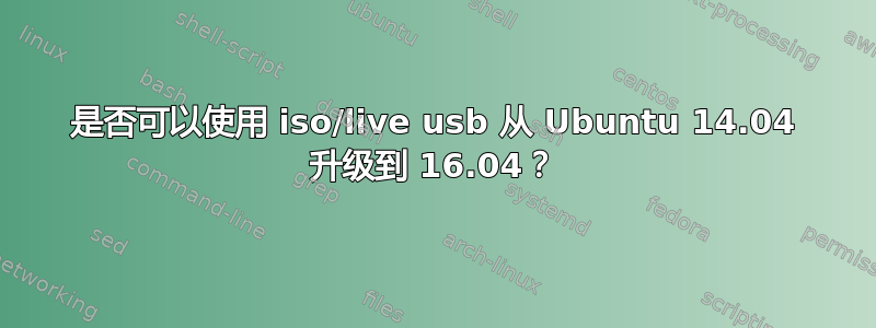 是否可以使用 iso/live usb 从 Ubuntu 14.04 升级到 16.04？