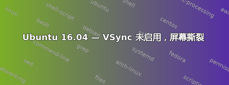 Ubuntu 16.04 — VSync 未启用，屏幕撕裂