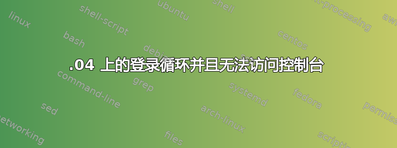 16.04 上的登录循环并且无法访问控制台