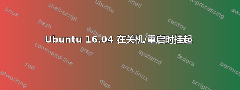 Ubuntu 16.04 在关机/重启时挂起