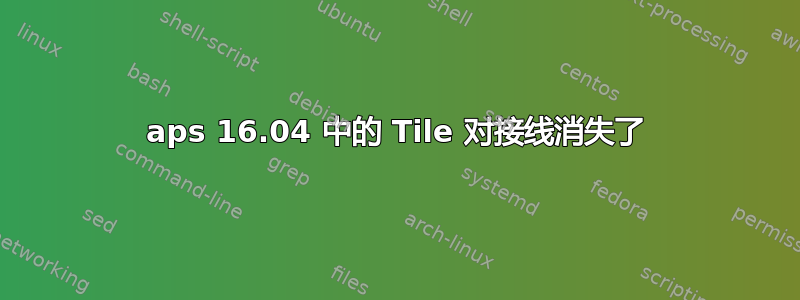 aps 16.04 中的 Tile 对接线消失了