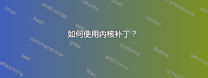 如何使用内核补丁？