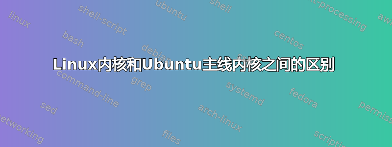 Linux内核和Ubuntu主线内核之间的区别