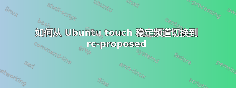 如何从 Ubuntu touch 稳定频道切换到 rc-proposed