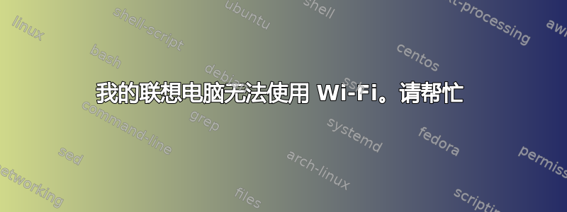 我的联想电脑无法使用 Wi-Fi。请帮忙