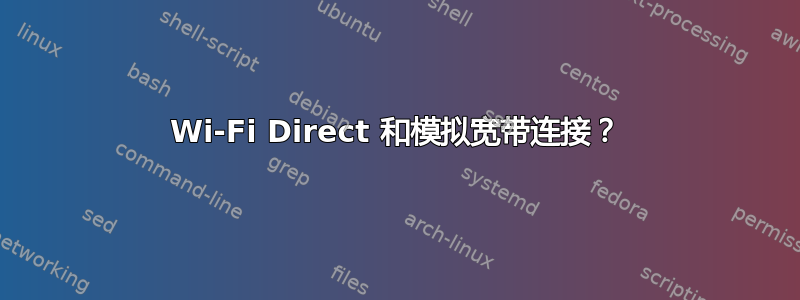 Wi-Fi Direct 和模拟宽带连接？