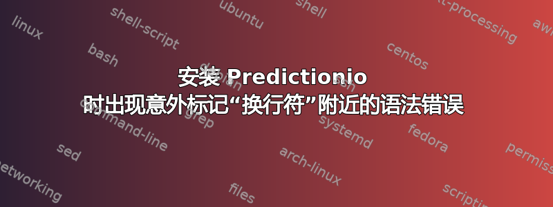 安装 Predictionio 时出现意外标记“换行符”附近的语法错误